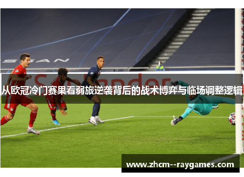 从欧冠冷门赛果看弱旅逆袭背后的战术博弈与临场调整逻辑 从欧冠冷门赛果看弱旅逆袭背后的战术博弈与临场调整逻辑
