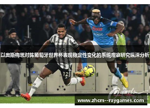 以奥斯梅恩对阵葡萄牙世界杯表现稳定性变化的系统观察研究纵深分析 以奥斯梅恩对阵葡萄牙世界杯表现稳定性变化的系统观察研究纵深分析