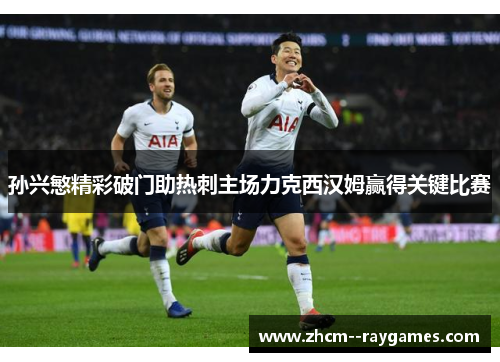 孙兴慜精彩破门助热刺主场力克西汉姆赢得关键比赛