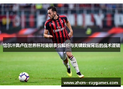 恰尔汗奥卢在世界杯对曼联表现解析与关键数据背后的战术逻辑