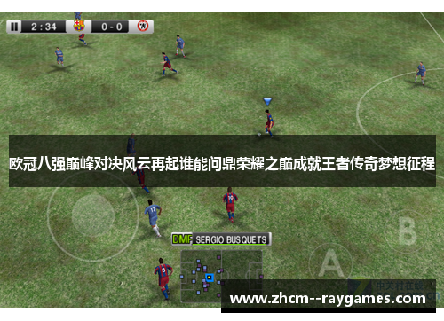 欧冠八强巅峰对决风云再起谁能问鼎荣耀之巅成就王者传奇梦想征程 欧冠八强巅峰对决风云再起谁能问鼎荣耀之巅成就王者传奇梦想征程