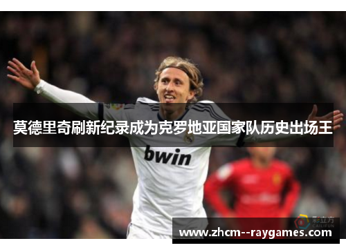 莫德里奇刷新纪录成为克罗地亚国家队历史出场王