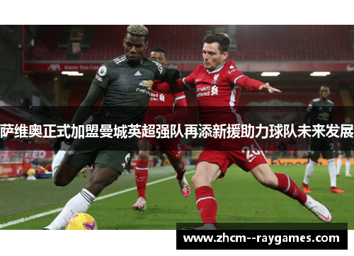 萨维奥正式加盟曼城英超强队再添新援助力球队未来发展