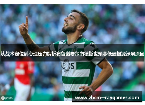 从战术定位到心理压力解析布鲁诺费尔南德斯世预赛低迷根源深层原因
