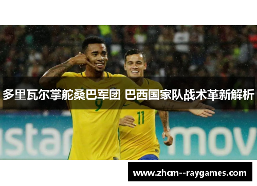 多里瓦尔掌舵桑巴军团 巴西国家队战术革新解析