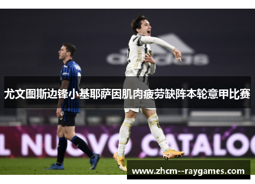尤文图斯边锋小基耶萨因肌肉疲劳缺阵本轮意甲比赛