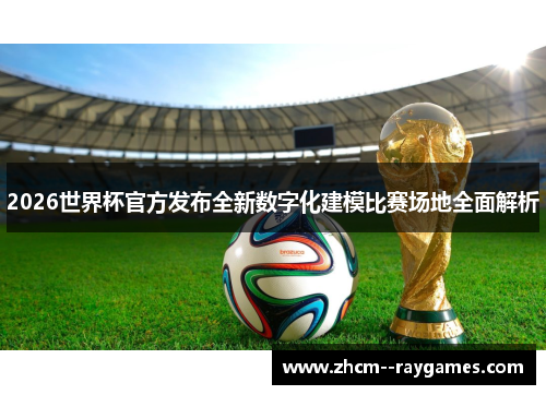 2026世界杯官方发布全新数字化建模比赛场地全面解析 2026世界杯官方发布全新数字化建模比赛场地全面解析