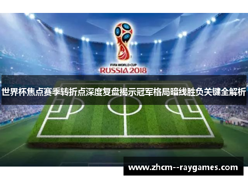 世界杯焦点赛季转折点深度复盘揭示冠军格局暗线胜负关键全解析